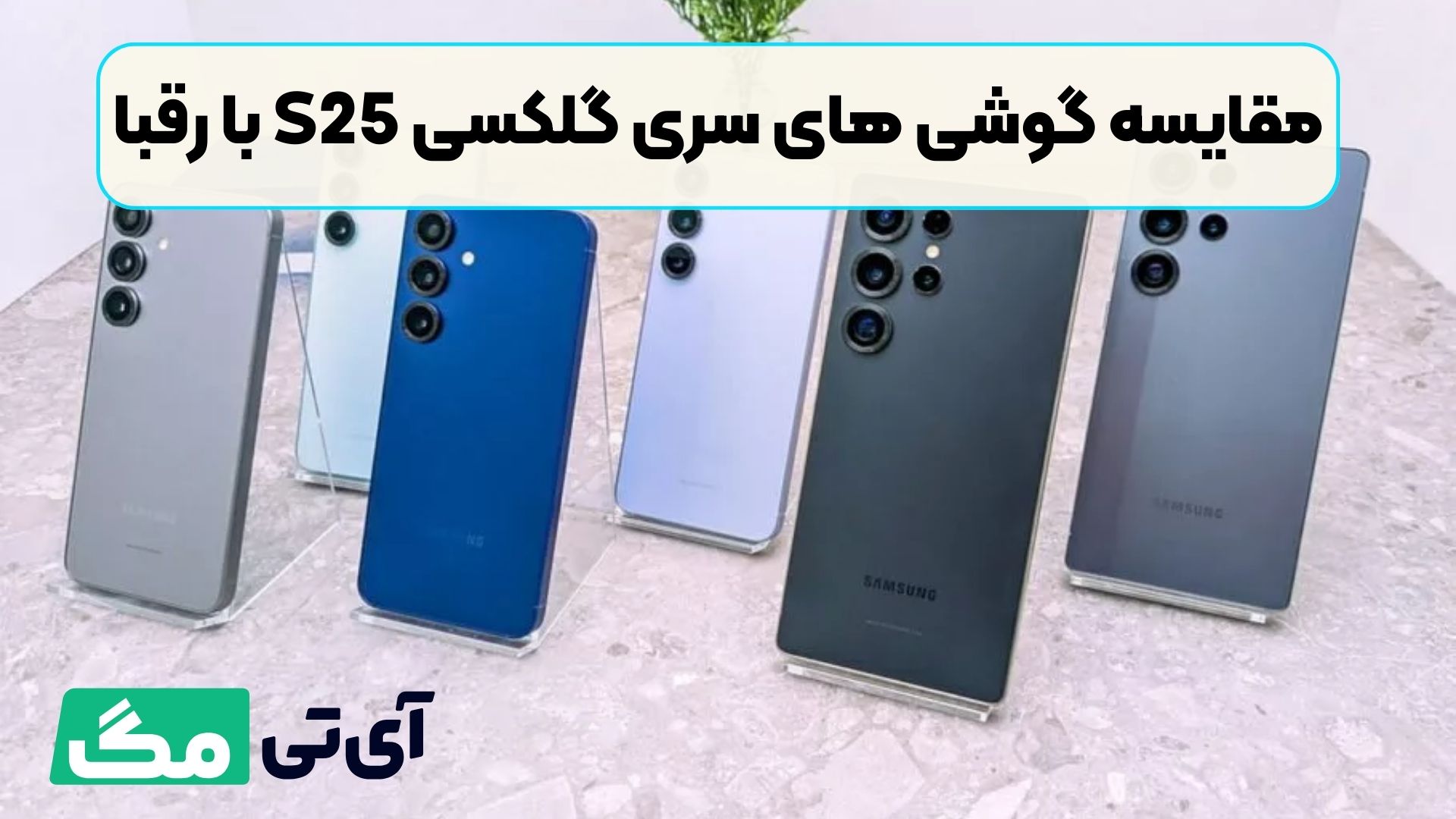 مقایسه گوشی های سری گلکسی S25 با رقبا