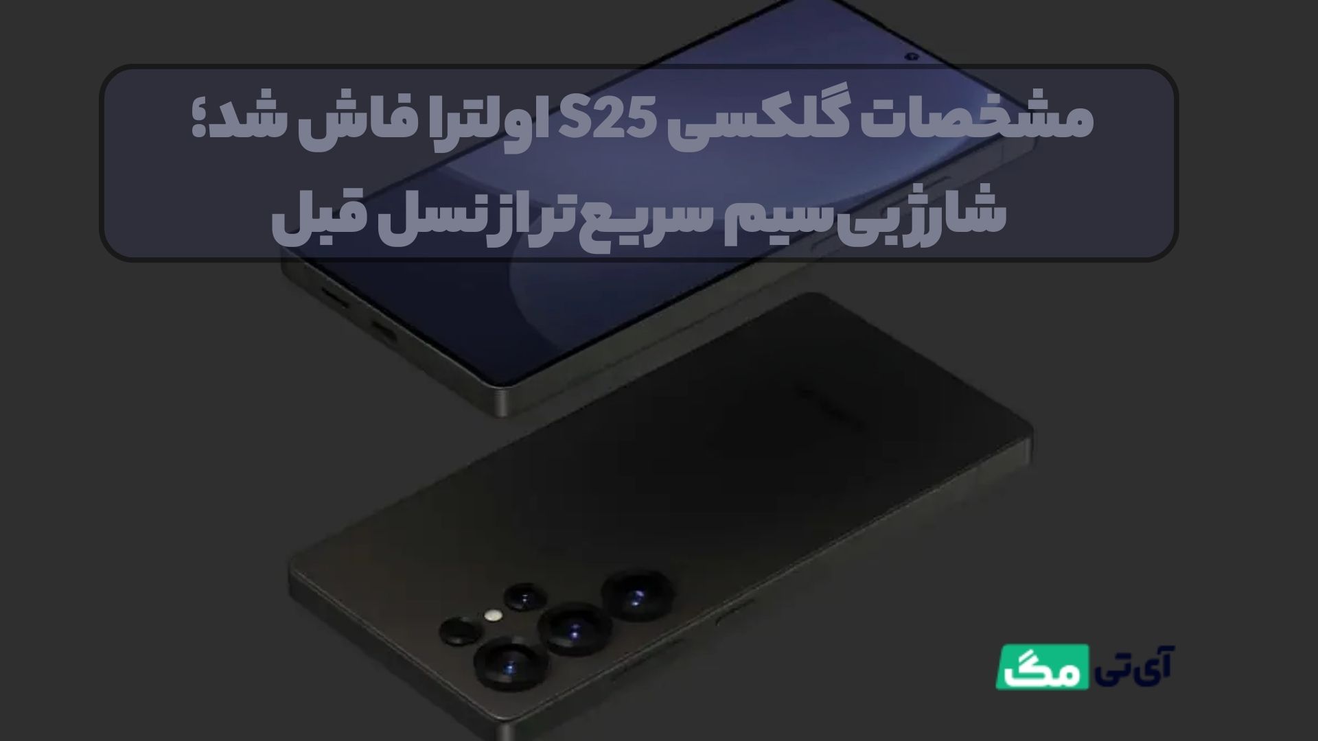 مشخصات گلکسی S25 اولترا فاش شد؛ شارژ بی‌سیم سریع‌تر از نسل قبل