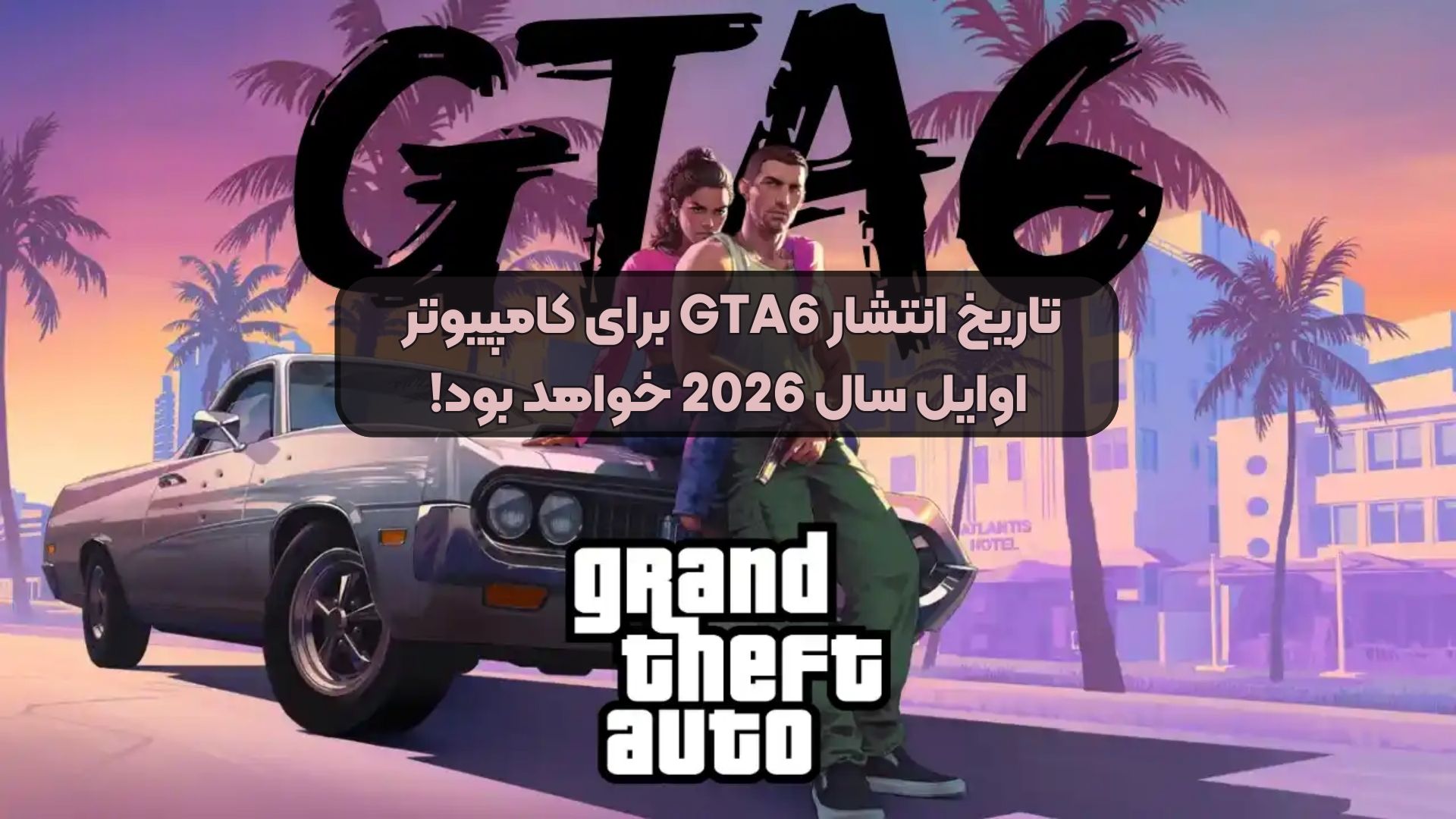 تاریخ انتشار GTA6 برای کامپیوتر اوایل سال 2026 خواهد بود!