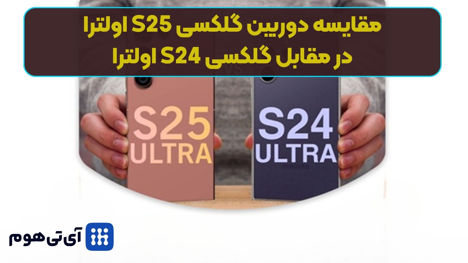 مقایسه دوربین گلکسی S25 اولترا در مقابل گلکسی S24 اولترا